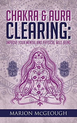 Chakra & Aura Clearing: Improve your Mental and Physical Well Being (Kindle Edition)