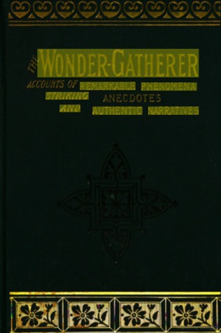 The Wonder-Gatherer: Accounts of Remarkable Phenomena, Striking Anecdotes, and Authentic Narratives, Selected by J. Young (Hardcover)
