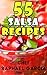 55 Salsa Recipes: Fresh, Easy, and Healthy. Homemade Authentic and Gourmet Salsa Recipes. The Best Salsa Cookbook. Delicious Appetizers Series.