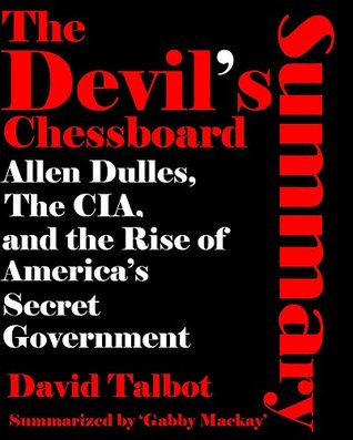Summary of THE DEVIL'S CHESSBOARD | A Synoptic Overview of David Talbot's Book: Allen Dulles, the CIA, and the Emergence of America's Secret Government (Kindle Edition)
