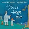 The Moon's Almost Here by Patricia MacLachlan The Moon's Almost Here by Patricia MacLachlan
