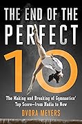 The End of the Perfect 10: The Making and Breaking of Gymnastics' Top Score—from Nadia to Now