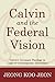 Calvin and the Federal Vision: Calvin's Covenant Theology in Light of Contemporary Discussion