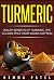 Turmeric: Health Benefits from Turmeric: The Golden Spice from Idian Saffron (Healthy Spices Book 1)