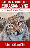 Facts About The Eurasian Lynx (A Picture Book For Kids 45)