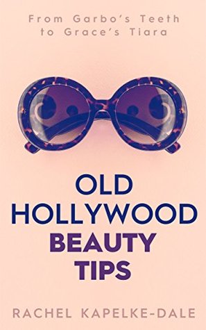 Old Hollywood Beauty Tips: Volume I: From Garbo's Teeth to Grace's Tiara (Kindle Edition)