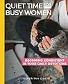 Quiet Time for Busy Women Workbook: 6 Weeks to Becoming Consistent in Your Daily Devotions