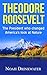 Theodore Roosevelt - The President Who Changed America’s Look at Nature (National Parks, Naturalist, Wilderness, Exploration, Autobiography)