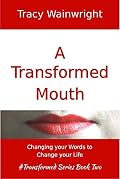 A Transformed Mouth: Change Your Words to Change Your Life