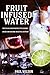 Fruit Infused Water: Top 25 Delicious Recipes To Cleanse Inside And Become Beautiful Outside