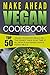 Make Ahead Vegan Cookbook: Top 50 Vegan Lifesavers Meals-Fill The Dinner Table In No Time At All With Plant-Based Whole Foods Meals