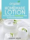 Organic Homemade Lotion: Your Complete Guide to Over 50 DIY Organic Lotion Recipes For Soft Skin and Long Lasting Hydration Organic Homemade Lotion: Your Complete Guide to Over 50 DIY Organic Lotion Recipes For Soft Skin and Long Lasting Hydration