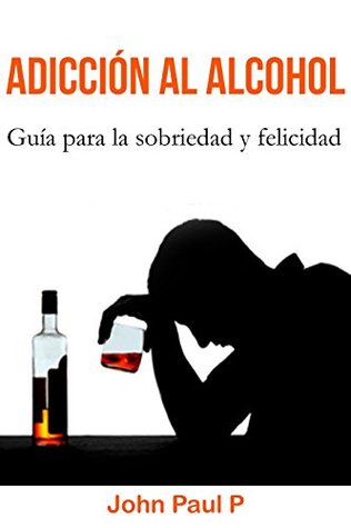 Adicción al alcohol: Guía para la sobriedad y felicidad (Borrachera, Alcoholismo, Comportamiento compulsivo, Sobrio) (Spanish Edition)