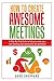 How To Create Awesome Meetings: A Step-By Step Guide to help you make your next meeting more productive and profitable!