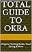 Total Guide To Okra: Origins, Planting Guide, Seed Saving & More