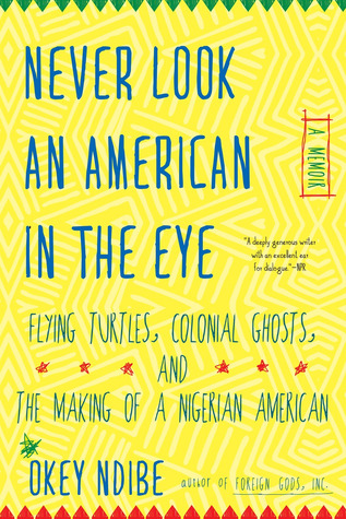 Never Look an American in the Eye: A Memoir of Flying Turtles, Colonial Ghosts, and the Making of a Nigerian American