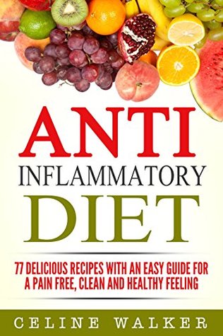 Anti-Inflammatory Diet: 77 Delicious Recipes with an Easy Guide for a Pain Free, Clean and Healthy Feeling (Cookbook)