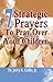 7 STRATEGIC PRAYERS EVERY PARENT SHOULD PRAY OVER THEIR CHILDREN