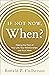 If Not Now, When?: Making t...