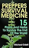 Preppers Survival Medicine: 15 Plants And Herbs To Survive The End Of The World: (Alternative Medicine, Natural Healing, Medicinal Herbs, Survival Books, ... Survivalist, Safety) (Practical Preppers)