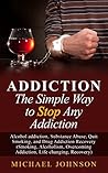 Addiction: The Simple Way to Stop Any Addiction, Alcohol addiction, Substance Abuse, Quit Smoking, and Drug Addiction Recovery (Smoking, Alcoholism, Overcoming Addiction, Life changing, Recovery)