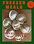 Freezer Meals: Great Healthy Freezer Meals from Russia (Advantages of Freezer Meals, 10+ Freezer Meals Recipes) (Freezer Cooking, Tasty Russian Freezer Meals - A Week Supply Recipes)