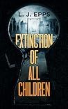 Extinction of All Children by L.J. Epps