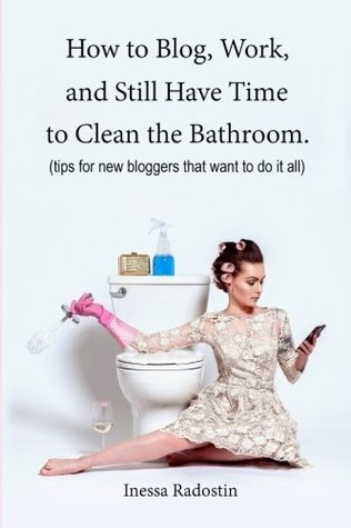 How to Blog, Work, and Still Have Time to Clean the Bathroom: Tips for new bloggers who want to do it all