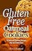 Gluten Free Oatmeal Cookies: 15 Delicious Oatmeal Recipes that are Gluten Free (Desserts, Baking, Chocolate, Biscuits, Snacks)
