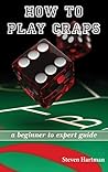 Craps: How to Play Craps: A Beginner to Expert Guide to Get You From The Sidelines to Running the Craps Table, Reduce Your Risk, and Have Fun (Gambling Table Games for Beginners Book 1)