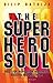 The Superhero Soul: Quest for Inspiration, Happiness, Success and Greatness (The Superhero Soul, #1)