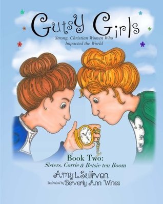 Sisters, Corrie and Betsie ten Boom (Gutsy Girls: Strong Christian Women Who Impacted the World #2)