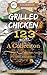 Grilled Chicken 123: A Collection of 123 Grilled Chicken Recipes for Every Grilling Artists