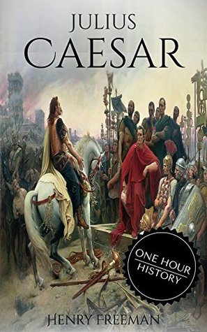 Julius Caesar: A Life From Beginning to End (One Hour History Military Generals Book 4)