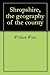 Shropshire, the geography of the county by William Watts