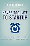 Never Too Late to Startup: How Mid-Life Entrepreneurs Create Wealth, Freedom, & Purpose