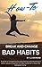 How-To break and change bad habits: A guide to conquering the subconscious and becoming a better version of yourself