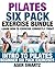 Pilates Six Pack Exercise Bundle: Learn How to Exercise Correctly Today - Intro to Pilates - Beginner Six Pack Exercises (Ultimate Mind Body Fitness - Strengthen,Tone and Heal Your Body)