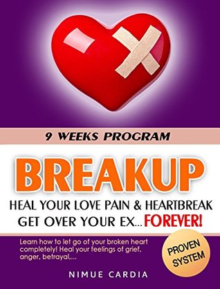 BREAKUP: 9 Weeks to Heal Your Love Pain & Heartbreak. Get Over Your Ex - Forever! (FREE Bonus Video! broken heart, separation, divorce, relationship Book 1)