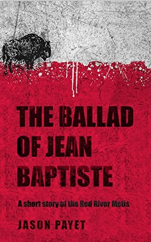 The Ballad Of Jean Baptiste: A Short Story Of The Red River Metis (Kindle Edition)