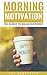 Motivation: Morning Motivation: The Secret To Unlimited Power (Motivation, Success And Habits! Book 1)