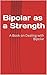 Bipolar as a Strength: A Book on Dealing with Bipolar
