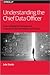 Unterstanding the Chief Data Officer: How Leading Businesses are Transforming Themselves with Data