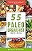 PALEO BREAKFAST RECIPES: 55 Paleo Breakfast Recipes: Delicious, Quick, Easy and Healthy Paleo Recipes: Feel Good, Lose Weight and Improve Your Health with the Paleo Diet Cookbook