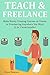 TEACH & FREELANCE: Make Money Creating Courses on Udemy or Freelancing Anywhere You Want (2 in 1 book bundle)