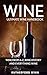 Wine: Ultimate Wine Handbook – Wine From A-Z, Wine History and Everything Wine (Wine Mastery, Wine Sommelier)