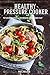 Healthy Pressure Cooker: Top 50 Irresistible & Nourishing Meals Made Fast