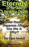 Eternity Is For Real. Life After Death Is For Real Where Will You Spend Eternity?: What Really Happens After You Die and Why? Your Future Revealed! You ... (Win The Battle In The Prayer War Room)