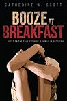 Booze at Breakfast: Based on the True Story of a Family in Recovery Booze at Breakfast: Based on the True Story of a Family in Recovery