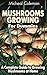 Mushrooms Growing: A Complete Guide to Growing Mushrooms at Home: (Mushroom Farming, How to Grow Oyster Mushrooms, Edible Mushrooms) (Farming For Dummies, Gardening For Dummies Book 1)
